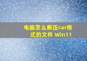 电脑怎么解压rar格式的文件 Win11